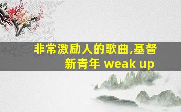 非常激励人的歌曲,基督新青年 weak up